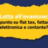 Lotta all’evasione: il punto su flat tax, fattura elettronica e contante?