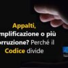 Appalti, semplificazione o più corruzione? Perché il Codice divide