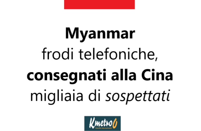 Myanmar: frodi telefoniche, consegnati alla Cina migliaia di sospettati